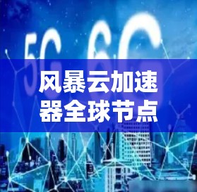 风暴云加速器全球节点技术解析