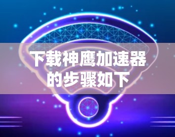 下载神鹰加速器的步骤如下
