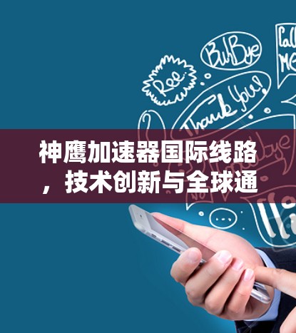 神鹰加速器国际线路，技术创新与全球通信未来