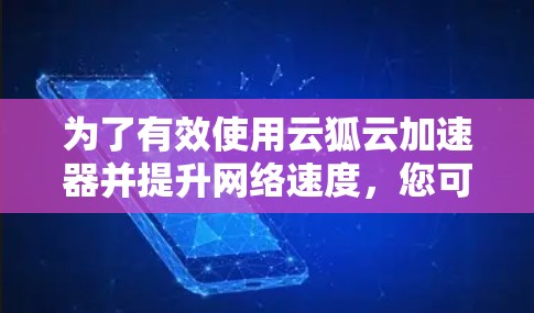 为了有效使用云狐云加速器并提升网络速度，您可以按照以下步骤进行