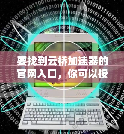 要找到云桥加速器的官网入口，你可以按照以下步骤操作