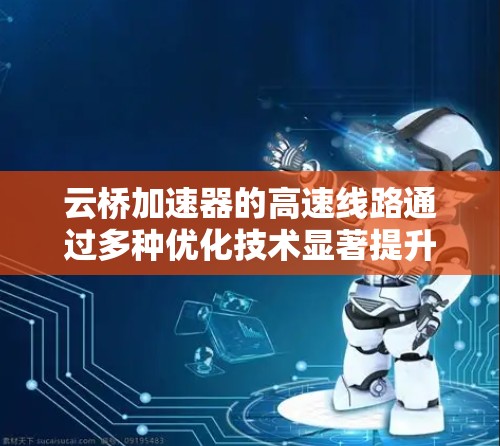 云桥加速器的高速线路通过多种优化技术显著提升了云应用的性能和用户体验。以下是其工作原理和关键技术的总结 云桥加速器的高速线路通过多种优化技术显著提升了云应用的性能和用户体验。以下是其工作原理和关键技术的总结