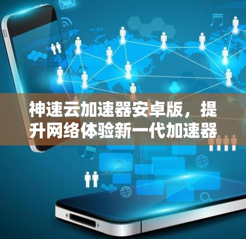 神速云加速器安卓版，提升网络体验新一代加速器