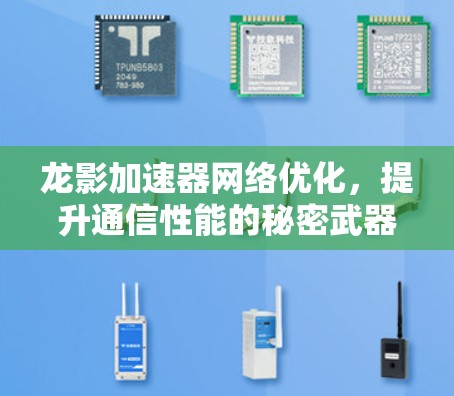 龙影加速器网络优化，提升通信性能的秘密武器