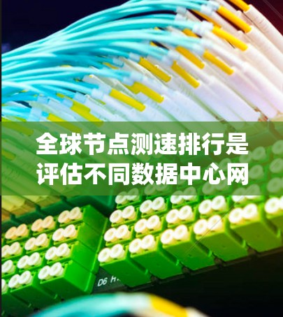 全球节点测速排行是评估不同数据中心网络性能的重要任务，帮助企业优化数据传输和应用部署。以下是对该问题的系统分析和总结