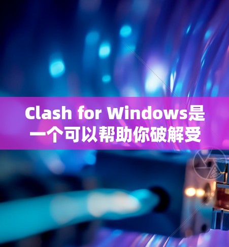 Clash for Windows是一个可以帮助你破解受保护视频的工具，但使用前需注意以下几点