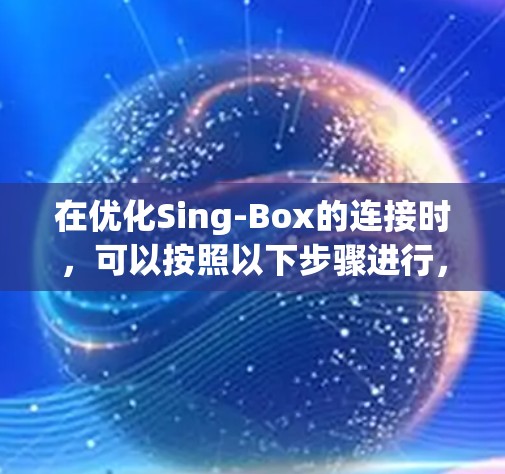 在优化Sing-Box的连接时，可以按照以下步骤进行，以确保连接的高效性、可靠性和稳定性
