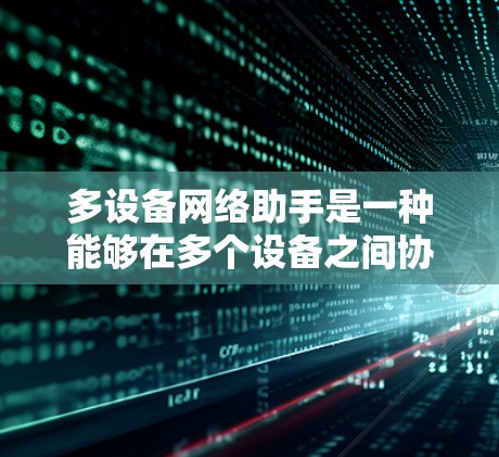 多设备网络助手是一种能够在多个设备之间协同工作、提供网络管理、数据同步和远程控制等服务的工具或应用程序。它通常用于跨平台和跨设备的网络环境，帮助用户更高效地管理和使用多个设备