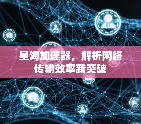 星海加速器，解析网络传输效率新突破
