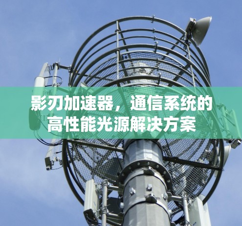 影刃加速器，通信系统的高性能光源解决方案