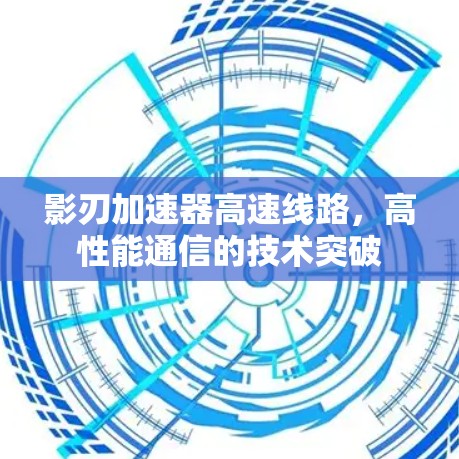 影刃加速器高速线路，高性能通信的技术突破
