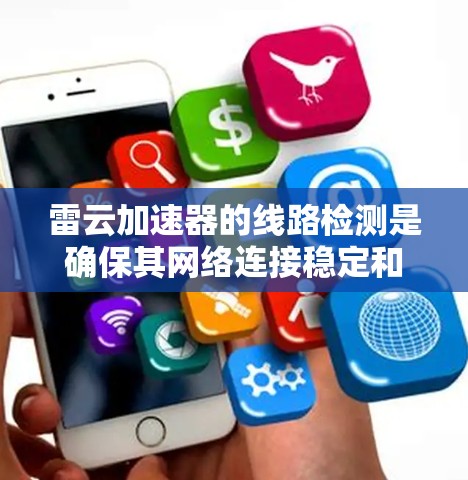 雷云加速器的线路检测是确保其网络连接稳定和高效的重要步骤，涉及多种方法和工具。以下是对雷云加速器线路检测的详细总结