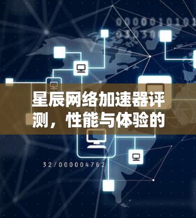 星辰网络加速器评测，性能与体验的全面分析