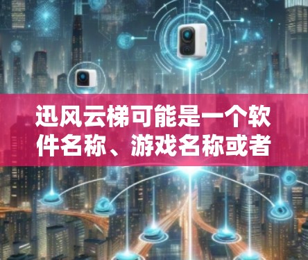 迅风云梯可能是一个软件名称、游戏名称或者其他产品名称。如果你指的是某个特定软件或游戏的最新版本信息，建议提供更多的背景信息，以便我能更准确地回答你的问题