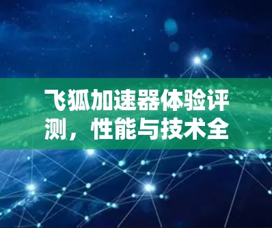 飞狐加速器体验评测，性能与技术全面解析