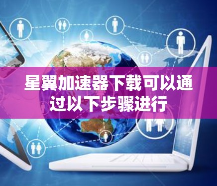 星翼加速器下载可以通过以下步骤进行