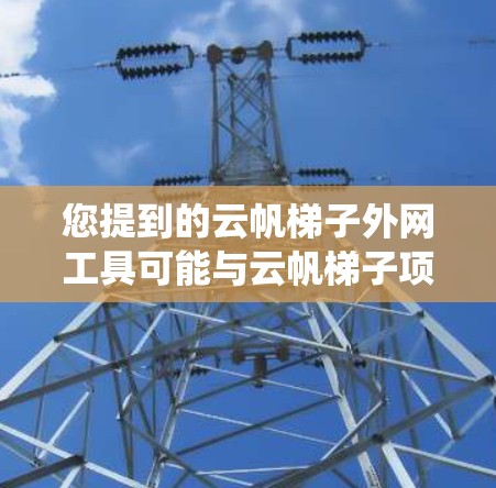 您提到的云帆梯子外网工具可能与云帆梯子项目有关，云帆梯子是一个专注于数据迁移和同步的开源工具，支持多种云平台和存储系统。外网工具可能是指用于跨网络或外网环境下的数据迁移工具