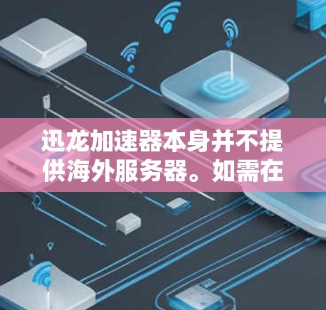 迅龙加速器本身并不提供海外服务器。如需在海外使用，可以通过以下方式实现