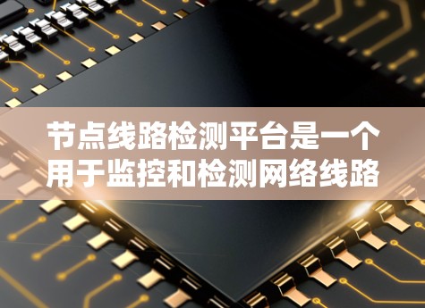节点线路检测平台是一个用于监控和检测网络线路问题的工具，旨在帮助网络管理员维护网络的稳定性和可靠性。以下是该平台的详细分析和总结