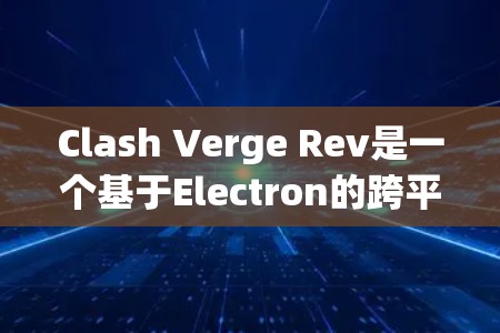 Clash Verge Rev是一个基于Electron的跨平台代理软件，支持多种网络协议和规则。以下是配置Clash Verge Rev的详细步骤