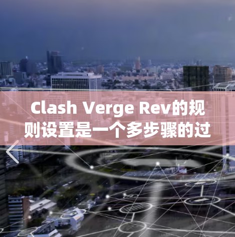 Clash Verge Rev的规则设置是一个多步骤的过程，确保你能够充分利用游戏的潜力并享受良好的游戏体验。以下是详细的步骤指南
