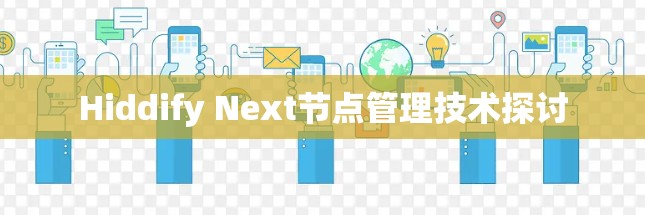 Hiddify Next节点管理技术探讨