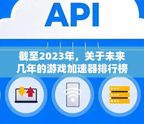 截至2023年，关于未来几年的游戏加速器排行榜（特别是2026年的预测）我们可以基于当前的技术趋势和市场动态进行推测。以下是一些可能影响2026年游戏加速器排行的因素和品牌