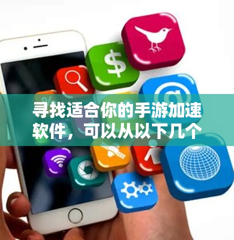 寻找适合你的手游加速软件，可以从以下几个方面入手
