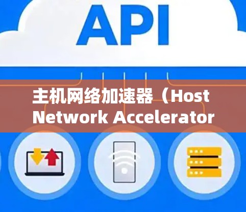 主机网络加速器(Host Network Accelerator)是一种用于优化主机内部网络数据传输的设备或软件,其主要目的是通过多种技术手段提升数据传输效率和速度。以下是对这一概念的详细分析 主机网络加速器(Host Network Accelerator)是一种用于优化主机内部网络数据传输的设备或软件,其主要目的是通过多种技术手段提升数据传输效率和速度。以下是对这一概念的详细分析