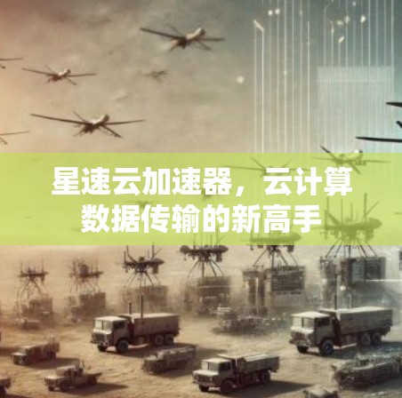星速云加速器，云计算数据传输的新高手