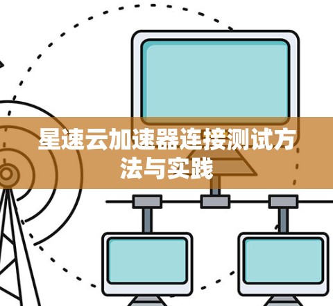 星速云加速器连接测试方法与实践