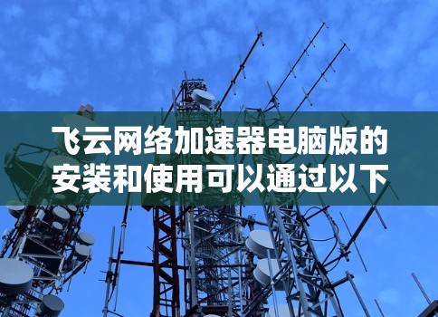 飞云网络加速器电脑版的安装和使用可以通过以下步骤进行