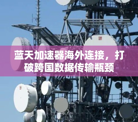 蓝天加速器海外连接，打破跨国数据传输瓶颈
