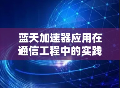 蓝天加速器应用在通信工程中的实践教程