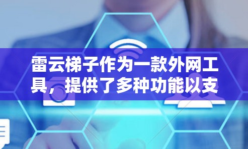雷云梯子作为一款外网工具，提供了多种功能以支持云计算环境的管理和优化，具体包括外网穿透、负载均衡、高并发访问、容灾备份、多云部署和自动化运维。以下是对这些功能的详细分析和总结