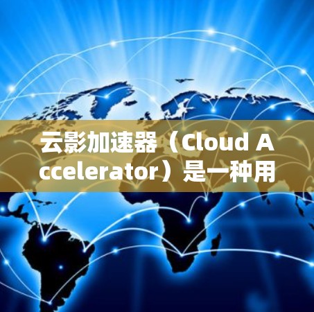 云影加速器（Cloud Accelerator）是一种用于优化云计算环境中的数据访问性能的技术，特别适用于需要高性能访问的科学和数据处理领域。以下是对云影加速器的详细分析