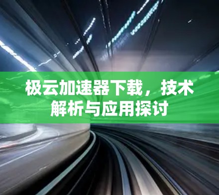 极云加速器下载，技术解析与应用探讨