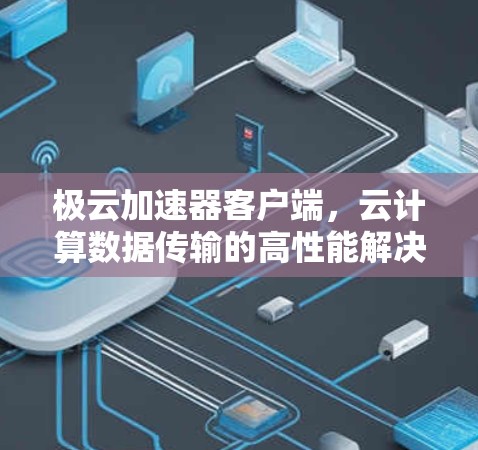 极云加速器客户端，云计算数据传输的高性能解决方案