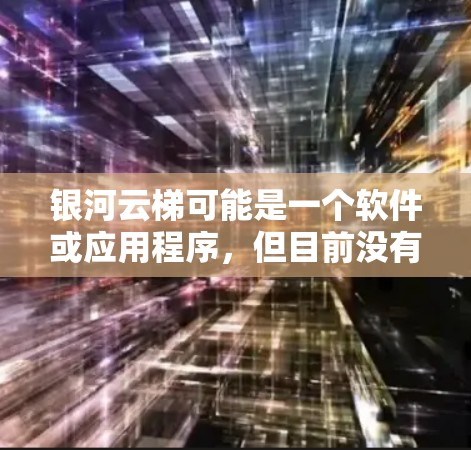 银河云梯可能是一个软件或应用程序，但目前没有具体的信息表明这是什么类型的软件或应用。为了找到银河云梯的下载链接，您可以按照以下步骤进行
