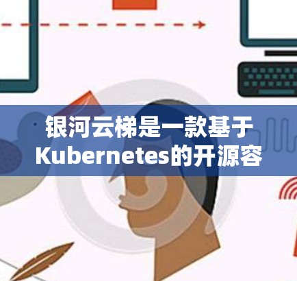 银河云梯是一款基于Kubernetes的开源容器引擎，旨在为用户提供多云和多集群的容器编排与云服务管理解决方案。以下是对银河云梯的详细说明和总结