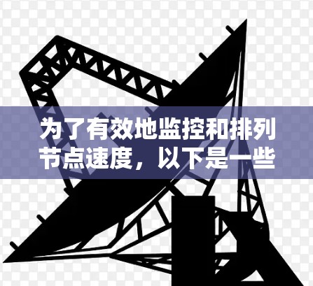 为了有效地监控和排列节点速度，以下是一些步骤和工具的推荐，帮助您实现节点性能的可视化和分析