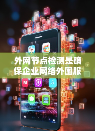 外网节点检测是确保企业网络外围服务器和设备的稳定运行的关键步骤。以下是对外网节点检测的分步解释
