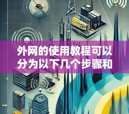 外网的使用教程可以分为以下几个步骤和内容