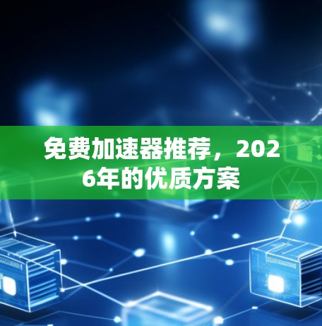 免费加速器推荐，2026年的优质方案