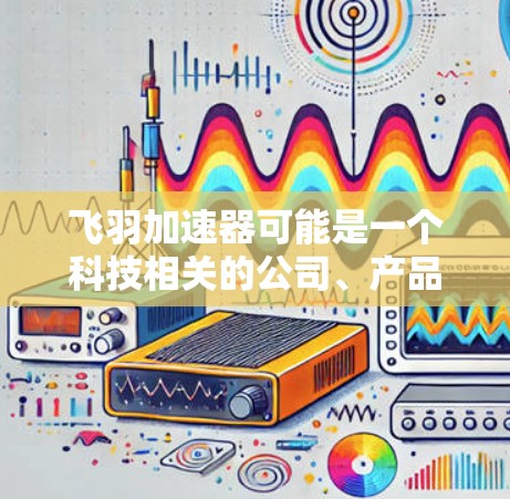 飞羽加速器可能是一个科技相关的公司、产品或项目名称。如果你正在寻找其官方网站或相关信息，建议通过以下途径获取