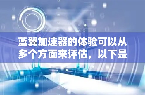 蓝翼加速器的体验可以从多个方面来评估，以下是一个综合性的分析