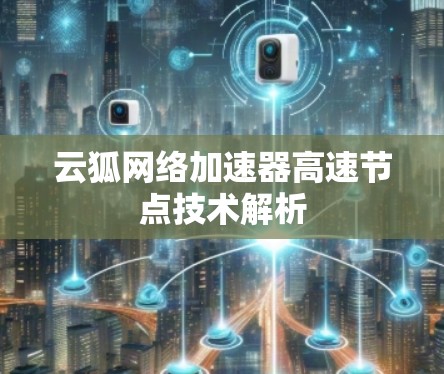 云狐网络加速器高速节点技术解析