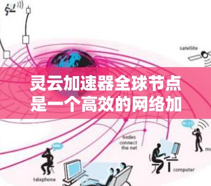 灵云加速器全球节点是一个高效的网络加速解决方案，旨在通过分布式服务器网络提供快速、稳定的数据传输服务。以下是对灵云加速器全球节点的详细分析
