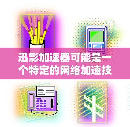 迅影加速器可能是一个特定的网络加速技术、设备或软件。由于迅影并不是一个广为人知的公开术语或品牌，以下是一些可能的解释和相关信息