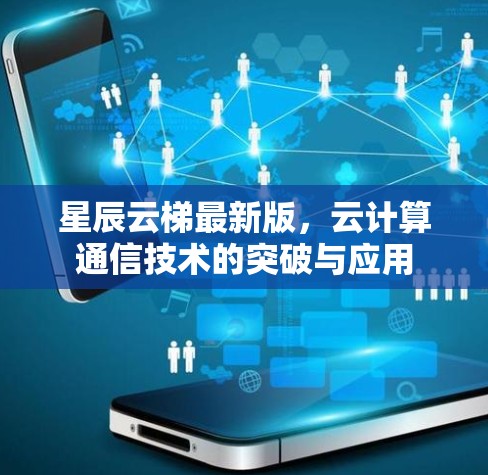 星辰云梯最新版，云计算通信技术的突破与应用